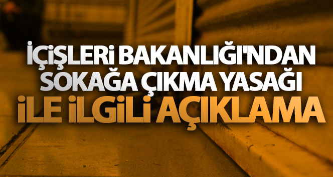 İçişleri Bakanlığı'ndan sokağa çıkma yasağı ile ilgili açıklama