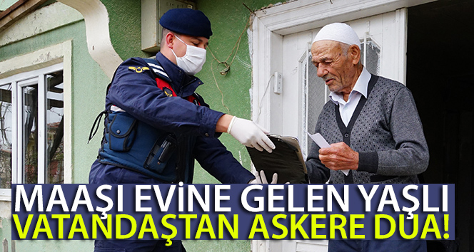 Maaşı evine gelen yaşlı vatandaştan askere dua etti