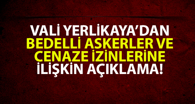 Vali Yerlikaya’dan bedelli askerler ve cenaze izinlerine ilişkin açıklama