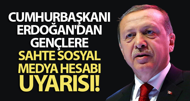 Cumhurbaşkanı Erdoğan'dan gençlere sahte sosyal medya hesabı uyarısı