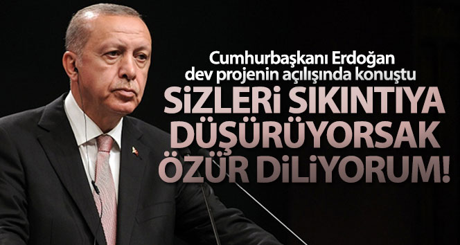 Cumhurbaşkanı Erdoğan 'Sizleri sıkıntıya düşürüyorsak özür diliyorum'
