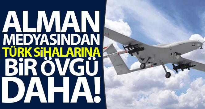 Alman medyasından Türk SİHA’larına bir övgü daha