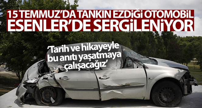 15 Temmuz’da tankın ezdiği otomobil Esenler’de sergileniyor