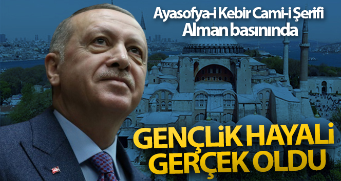 Ayasofya-i Kebir Cami-i Şerifi Alman basınında: 'Erdoğan'ın gençlik hayali gerçek oldu'