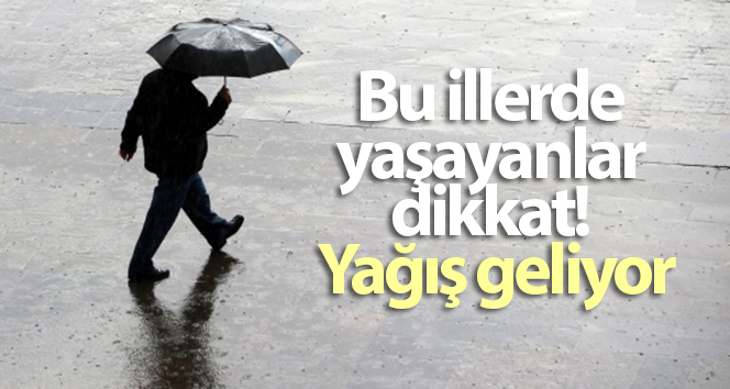 Bu illerde yaşayanlar dikkat! Yağış geliyor