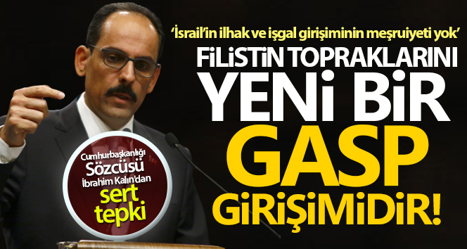 Sözcü Kalın: 'İsrail’in ilhak ve işgal girişiminin meşruiyeti yok'