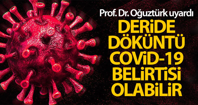 Prof. Dr. Oğuztürk uyardı: 'Deride döküntü Covid-19 belirtisi olabilir'