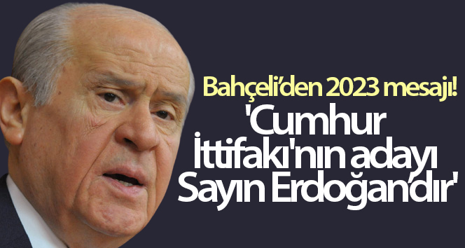 Bahçeli: 'Cumhur İttifakı’nın 2023 yılında Cumhurbaşkanı adayı bellidir'