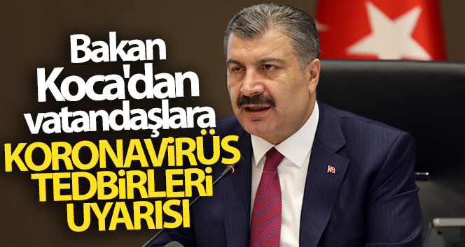 Bakan Koca'dan vatandaşlara koronavirüs tedbirleri uyarısı