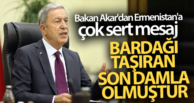 Bakan Akar'dan Ermenistan'a çok sert mesaj! Bardağı taşıran son damla olmuştur