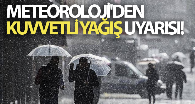 Meteoroloji'den kuvvetli yağış uyarısı!