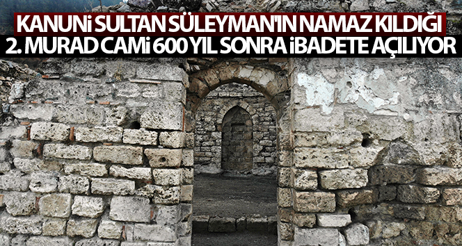 Kanuni Sultan Süleyman'ın namaz kıldığı 2. Murad Cami 600 yıl sonra ibadete açılıyor