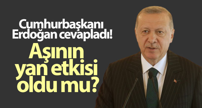 Cumhurbaşkanı Erdoğan cevapladı! Aşının yan etkisi oldu mu?