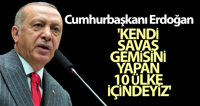 Cumhurbaşkanı Erdoğan: 'Kendi savaş gemisini yapan 10 ülke içindeyiz'