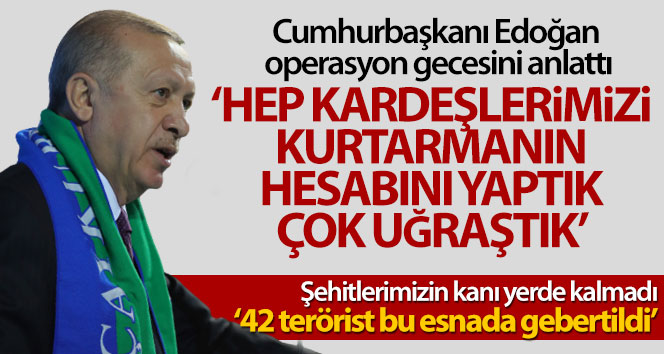 Erdoğan: 'Şehit edilen kardeşlerimizi kurtarmak için çok uğraştık'