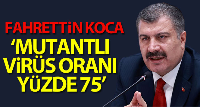 Bakan Koca: “Türkiye’de mutasyonun görülme oranı yüzde 75’lere ulaştı"