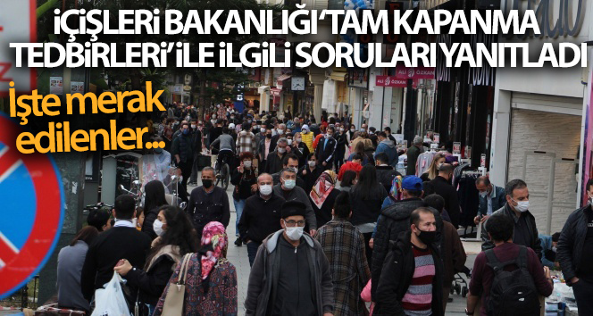 İçişleri Bakanlığı ‘Tam Kapanma Tedbirleri’ ile ilgili soruları yanıtladı