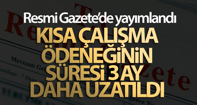 Kısa çalışma ödeneğinin süresi 3 ay uzatıldı