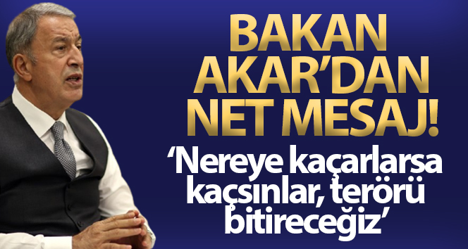 Milli Savunma Bakanı Akar: 'Nereye kaçarlarsa kaçsınlar terörü bitireceğiz'