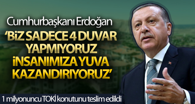Cumhurbaşkanı Erdoğan: 'Biz sadece 4 duvar yapmıyoruz, insanımıza yuva kazandırıyoruz'