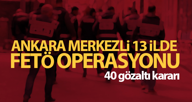 Ankara'da FETÖ operasyonu: 40 gözaltı kararı