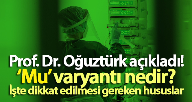 Prof. Dr. Oğuztürk’ten, ‘Mu’ varyantı açıklaması!