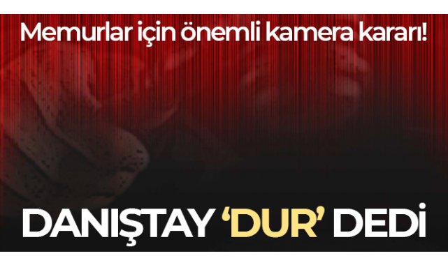 Danıştay, memurların kamerayla gözetlenmesine ‘dur’ dedi