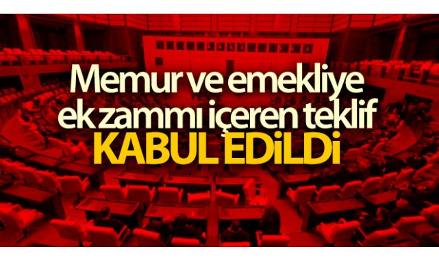 Memur ve emekliye ek zammı da içeren kanun teklifi kabul edildi