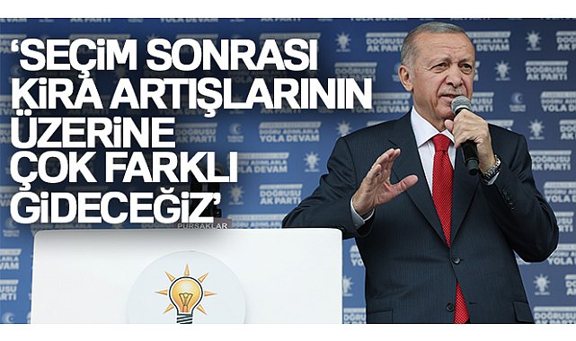 Cumhurbaşkanı Erdoğan: 'Seçim sonrası bu kira artışlarının üzerine çok çok farklı gideceğiz'