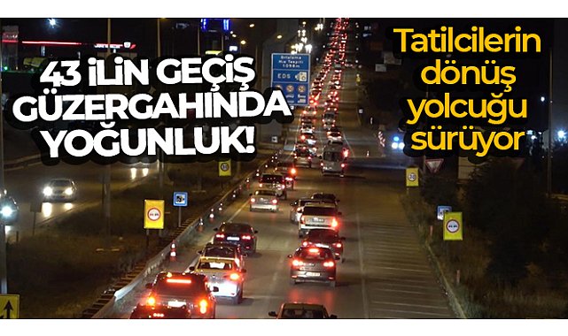 43 ilin geçiş güzergahında yoğunluk: Tatilcilerin dönüş yolcuğu sürüyor