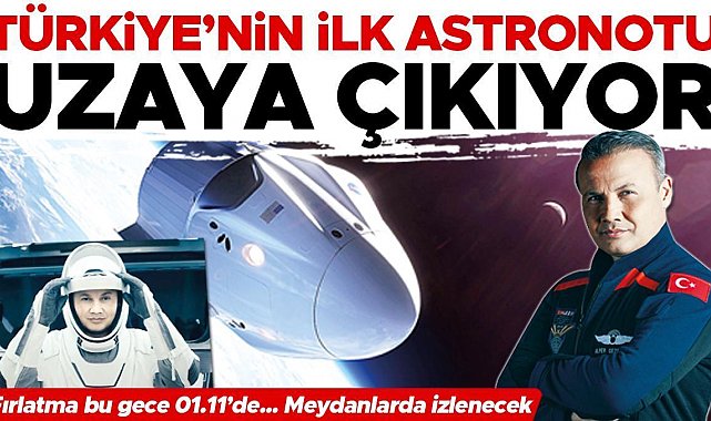 Türkiye’nin ilk astronotu uzaya çıkıyor