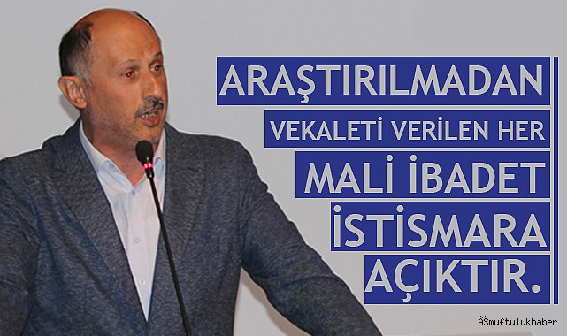 BİLGİN;Araştırılmadan Vekaleti Verilen Her Mali İbadet İstismara Açıktır.