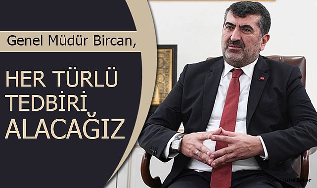 BİRCAN;Her Türlü Tedbiri Alacağız
