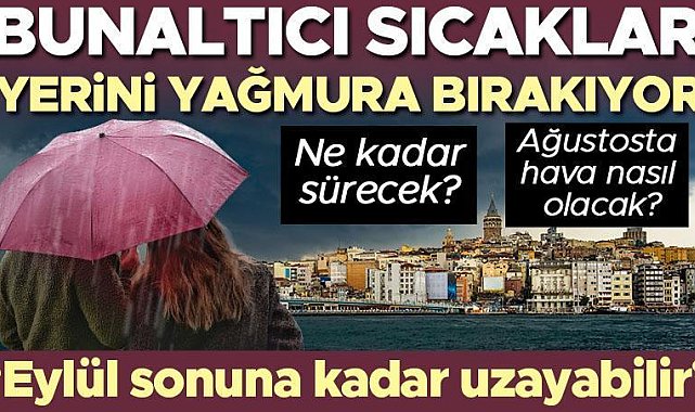 Bunaltıcı sıcaklar yerini yağmura bırakıyor! 