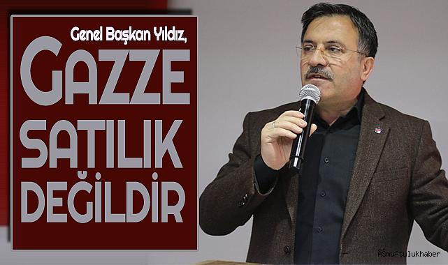 Genel Başkan Yıldız, Gazze Satılık Değildir