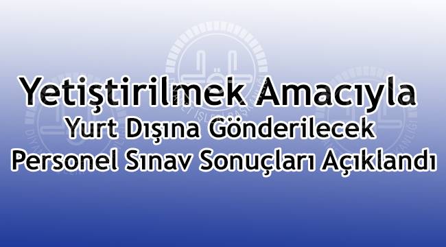  Yurt Dışına Gönderilecek Personel Sınav Sonuçları Açıklandı