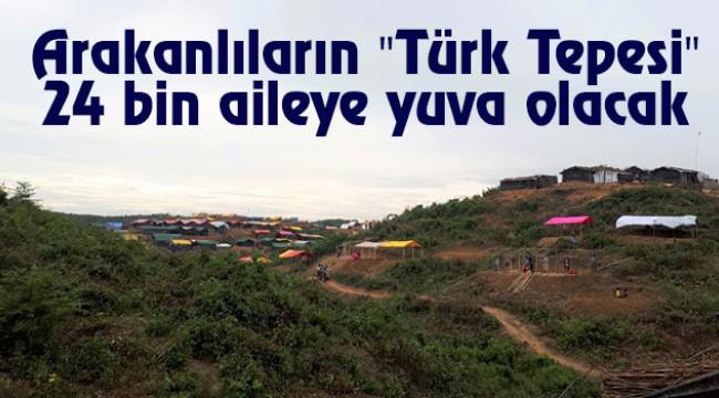  Arakanlıların "Türk Tepesi" 24 bin aileye yuva olacak