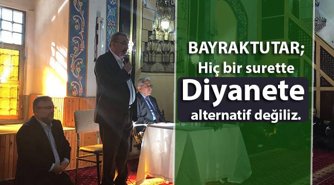 BAYRAKTUTAR;Hiç bir surette Diyanete alternatif değiliz.