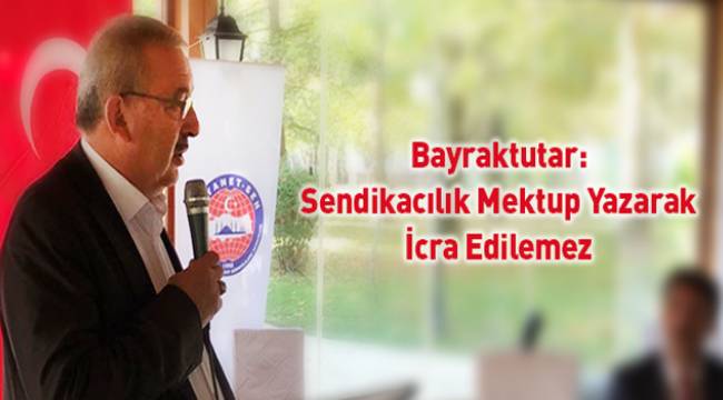 Bayraktutar: Sendikacılık Mektup Yazarak İcra Edilemez
