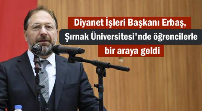 Diyanet İşleri Başkanı Erbaş, Şırnak Üniversitesi'nde öğrencilerle bir araya geldi