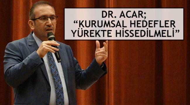Dr. Acar; "Kurumsal Hedefler Yürekte Hissedilmeli"