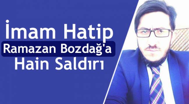 İmam Hatip Ramazan Bozdağ'a Hain Saldırı