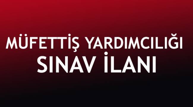 Müfettiş Yardımcılığı Sınav ilanı
