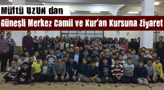 Müftü UZUN dan Güneşli Merkez Camii ve Kur'an Kursuna Ziyaret