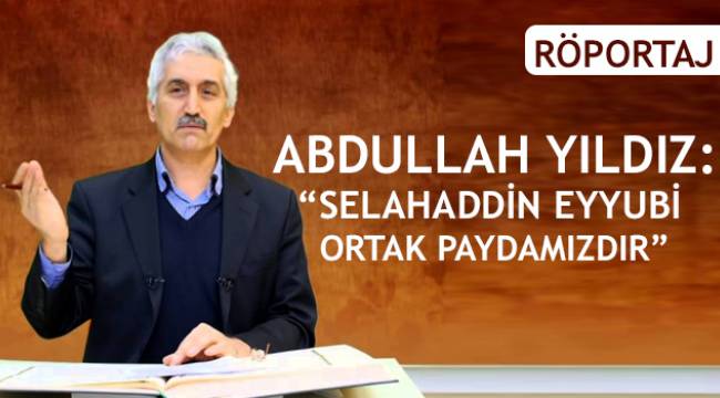 Abdullah Yıldız: “Selahaddin Eyyubi Ortak Paydamızdır"