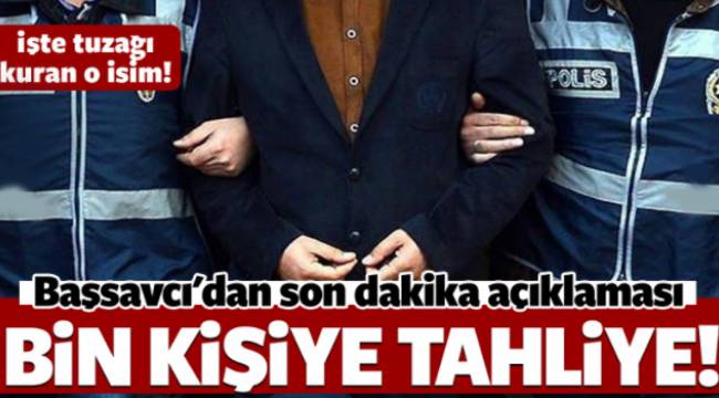 Başsavcı'dan flaş açıklama! Bin kişiye tahliye