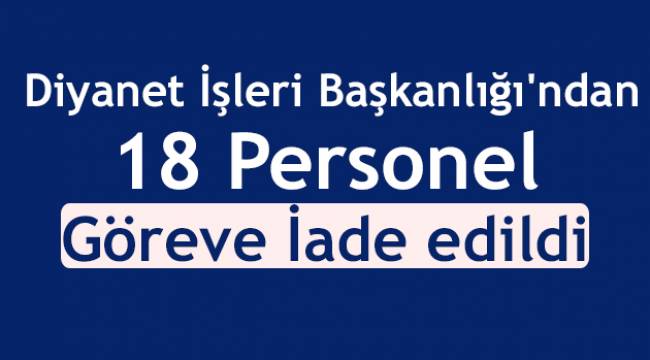 Diyanette 18 personel Göreve İade edildi.