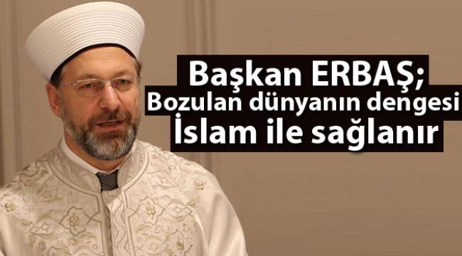 Başkan Erbaş,"Mezhepler haktır ama mezhepçilik doğru değildir"