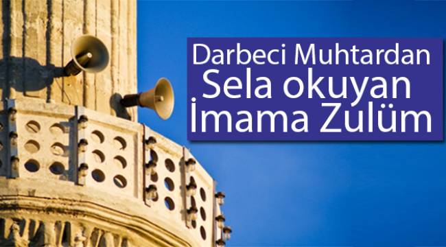 Darbeci muhtardan sela okuyan imama zulüm