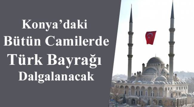 Konya'daki Bütün Camilerde Türk Bayrağı Dalgalanacak